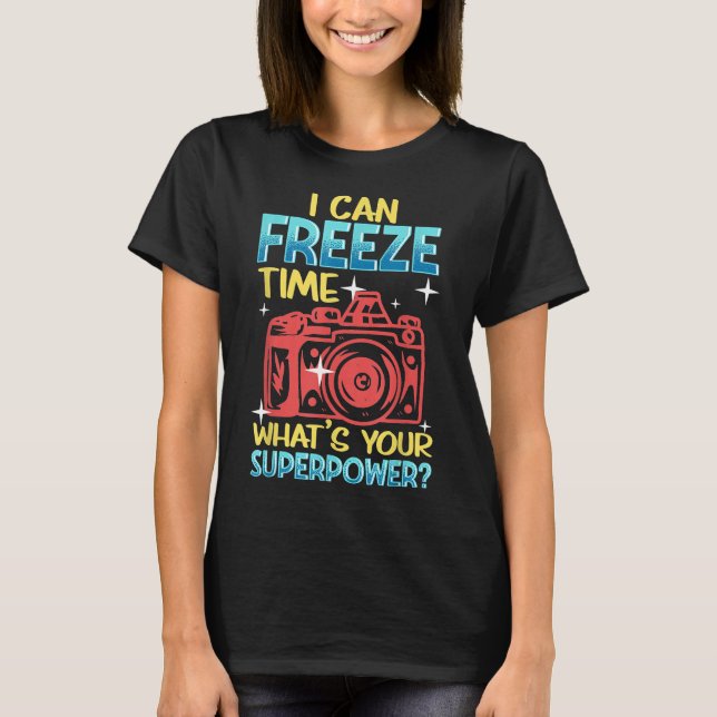 I Can Freeze Time Whats Your Superpower I Photogra T-Shirt (Front)