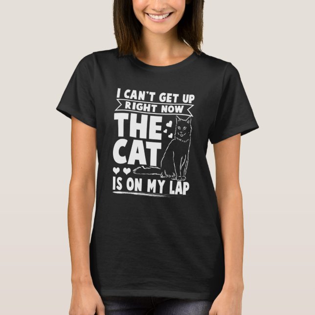 I Can Get Up Right Now Cat Is On My Lap Cat T-Shirt (Front)