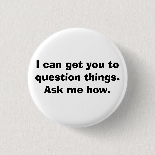 I can get you to question things.Ask me how. 3 Cm Round Badge (Front)