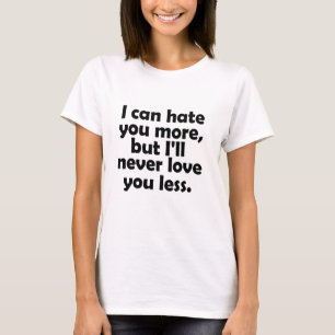 I can hate you more, but I'll never love you less T-Shirt