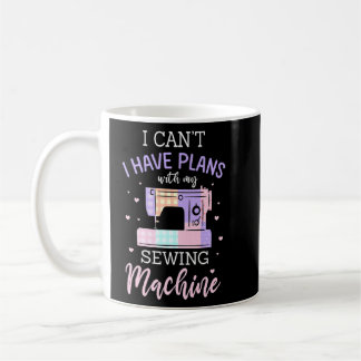 I Can I Have Plans With My Sewing Machine  Coffee Mug