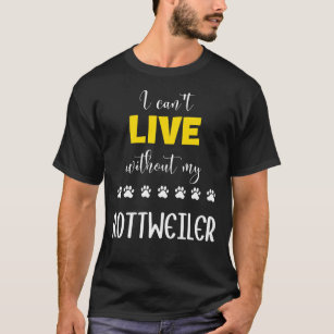 I Can Live Without My Rottweiler  Rottweiler  Idea T-Shirt