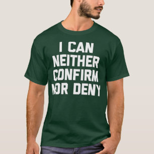 I Can Neither Confirm Nor Deny Funny Saying Sarcas T-Shirt