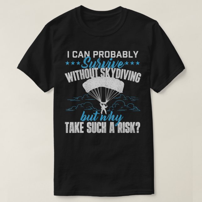 I Can Probably Survive Without Skydiving Skydiver  T-Shirt (Design Front)