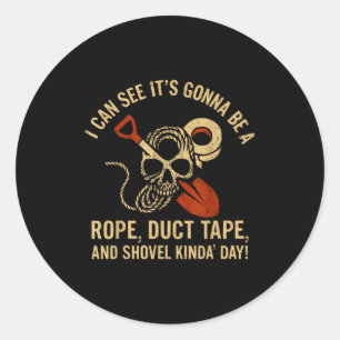 I can see it's gonna rope duct tape shovel kinda d classic round sticker