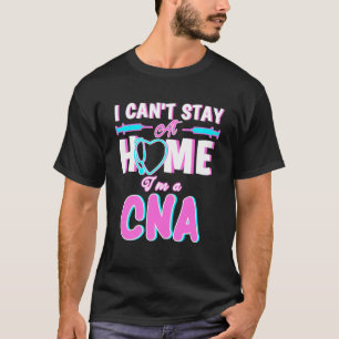 I Can Stay At Home I m A CNA We Fight When Other C T-Shirt