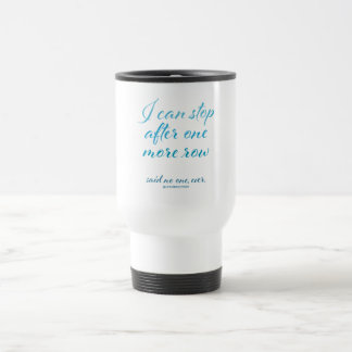 "I Can Stop After One More Row" Travel Mug