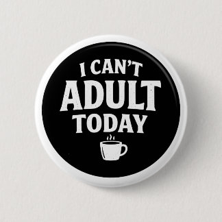 I Can’t Adult Today Funny Button – Humourous Quote