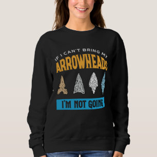 I Can t Bring My Arrowheads I m Not Going Sweatshirt