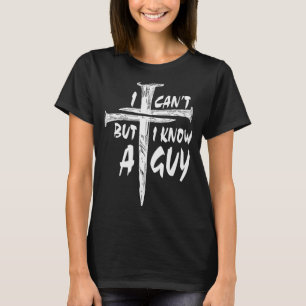 I Can’t But I Know A Guy–3 Nails Cross Christian F T-Shirt