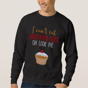 I Can t Eat Another Bite Oh Look Pie   Pie Sweatshirt