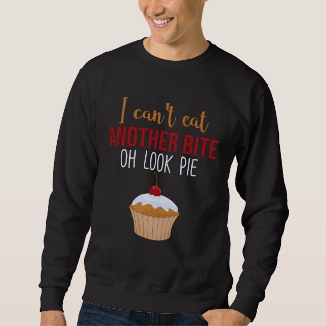 I Can t Eat Another Bite Oh Look Pie   Pie Sweatshirt (Front)