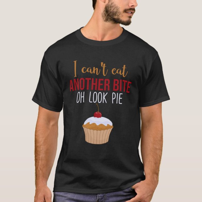 I Can t Eat Another Bite Oh Look Pie   Pie T-Shirt (Front)