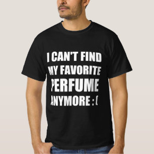 I can’t find my favourite perfume anymore T-Shirt
