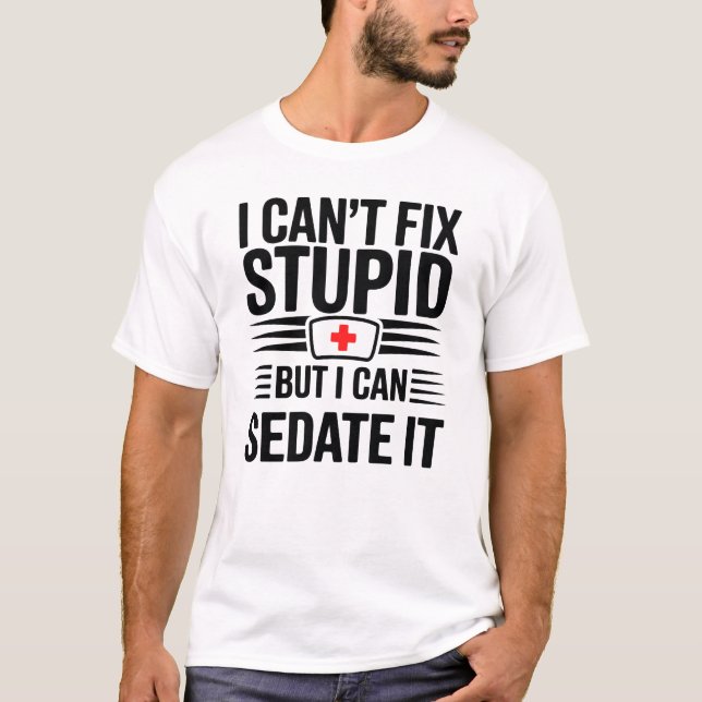 I Can’t Fix Stupid But I Can Sedate It T-Shirt (Front)