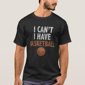 I Can t I have Basketball Basketball Practice Tee