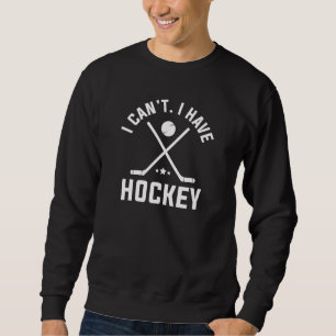I Can’t I Have Hockey Sweatshirt