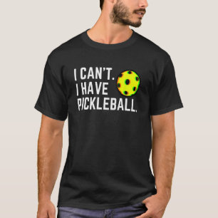 I Can t I Have Pickleball   Pick A Ball Player Hum T-Shirt
