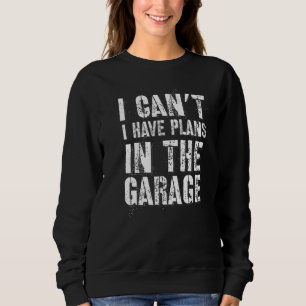 I Can’t I Have Plans In The Garage Auto Diesel Mec Sweatshirt