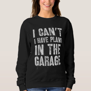 I Can’t I Have Plans In The Garage Auto Diesel Mec Sweatshirt