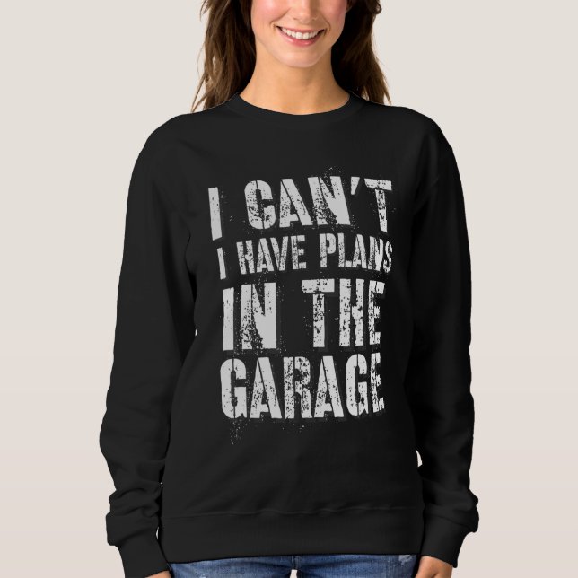 I Can’t I Have Plans In The Garage Auto Diesel Mec Sweatshirt (Front)