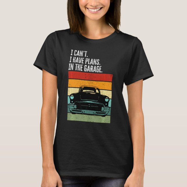I Can T I Have Plans In The Garage Car Lover Mecha T-Shirt (Front)