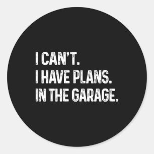 I Can&# t I Have Plans In The Garage Car Mechanic Classic Round Sticker