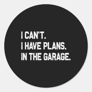 I Can&# t I Have Plans In The Garage Fathers Day  Classic Round Sticker