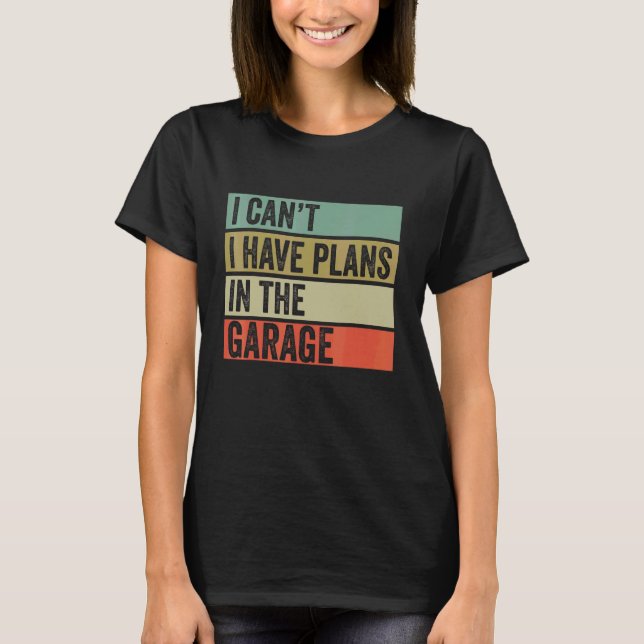I Can T I Have Plans In The Garage Mechanic Saying T-Shirt (Front)