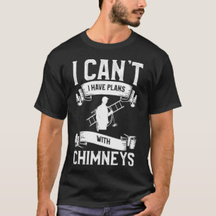 I Can t I Have Plans With Chimneys Chimney Sweeper T-Shirt