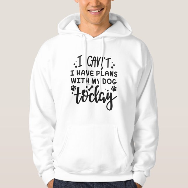 I Can’t I Have Plans With My Dog Today Hoodie (Front)
