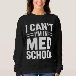 I CAN’T I’M IN MED SCHOOL – Funny Medical Student Sweatshirt