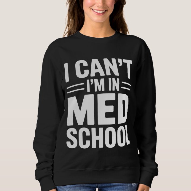 I CAN’T I’M IN MED SCHOOL – Funny Medical Student Sweatshirt (Front)