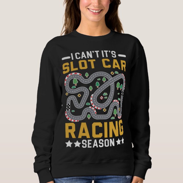 I Can t It s Slot Car Racing Season Racers Slot Ra Sweatshirt (Front)