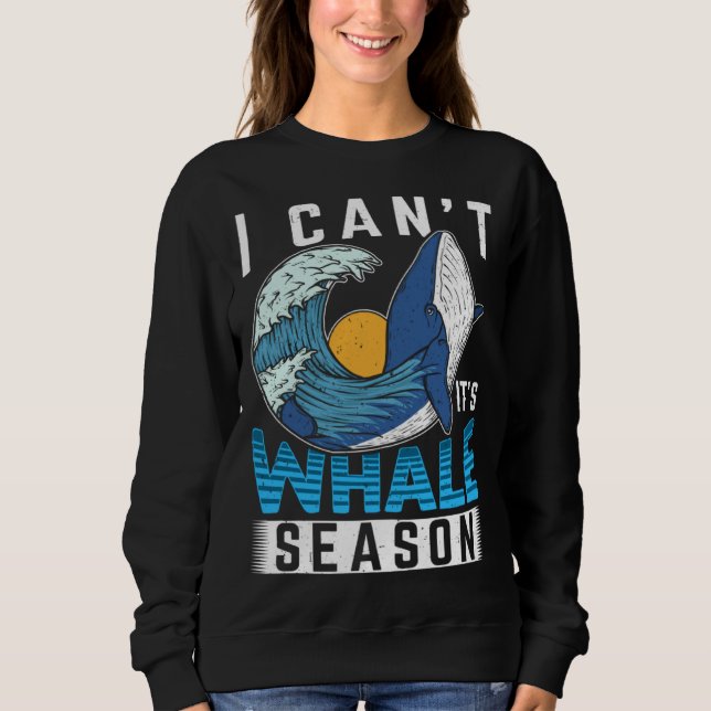 I Can t It s Whale Season Cetacean Whale Watching Sweatshirt (Front)
