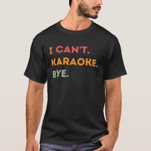 I Can t Karaoke Bye Karaoke Singer Quote T-Shirt