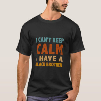 I Can t Keep Calm I Have A Black brother BLM  T-Shirt