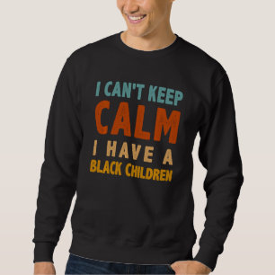 I Can T Keep Calm I Have A Black Children Blm Sweatshirt