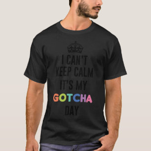i can t keep calm It s My Gotcha Day T-Shirt