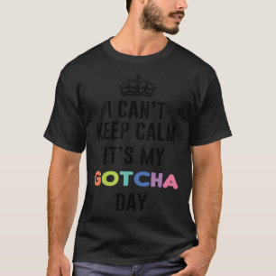 i can t keep calm It s My Gotcha Day T-Shirt
