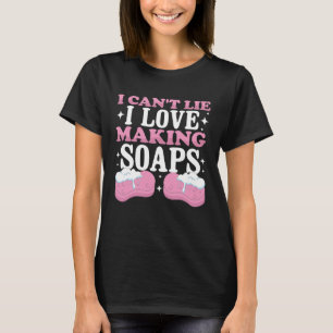 I Can t Lie I Love Making Soaps Soap Dealer Soap M T-Shirt