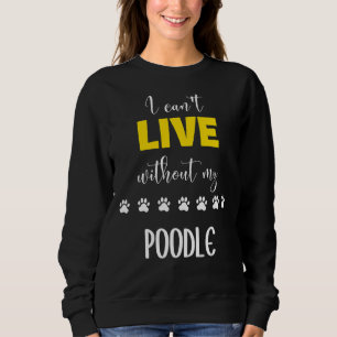 I Can T Live Without My Poodle Poodle Gift Idea Sweatshirt