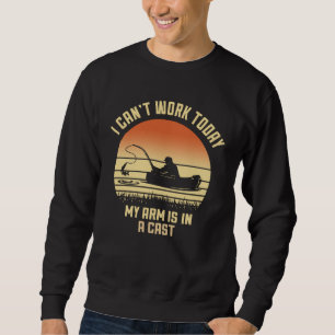 I Can t Work Today My Arm Is In A Cast Fishing Fat Sweatshirt