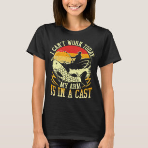 I Can t Work Today My Arm Is In A Cast Fishing Fat T-Shirt