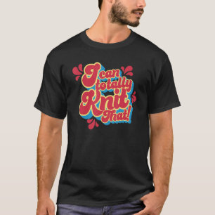 I can totally Knit that Funny Knitting Crochet T-Shirt