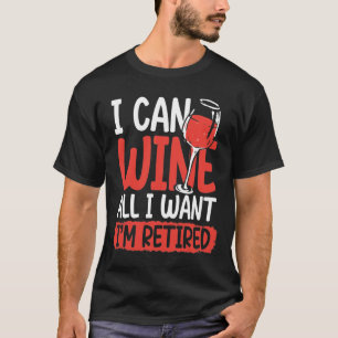 I Can Wine All I Want I'm Retired T-Shirt