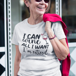 I Can Wine All I Want I'm Retired T-Shirt
