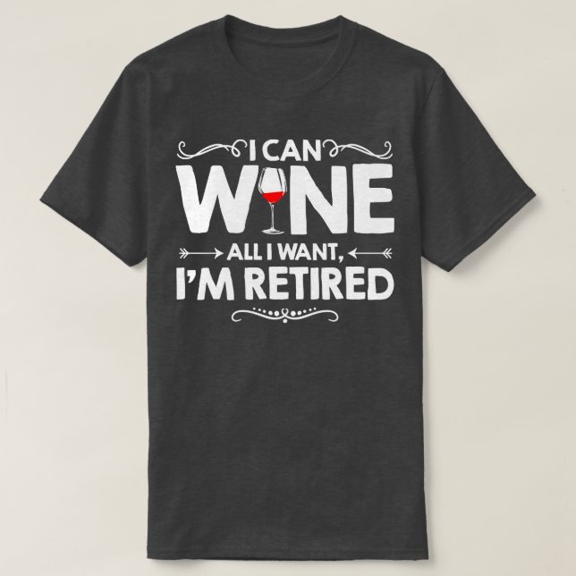I Can Wine All I Want Im Retired  T-Shirt (Design Front)