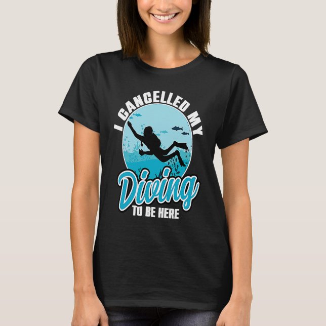 I Cancelled My Diving To Be Here Scuba Diving  Quo T-Shirt (Front)