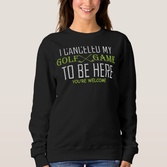 I Cancelled My Golf Game To Be Here Golfing Funny  Sweatshirt (Front)